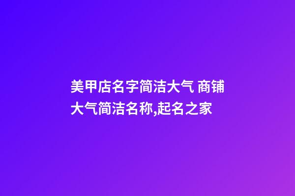 美甲店名字简洁大气 商铺大气简洁名称,起名之家